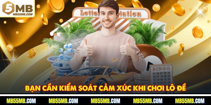 Bạn cần kiểm soát cảm xúc khi chơi lô đề