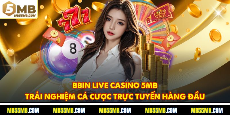 BBIN Live Casino 5MB - Trải Nghiệm Cá Cược Trực Tuyến Hàng Đầu