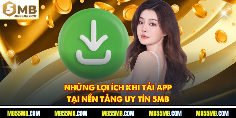 Những lợi ích khi tải app tại nền tảng uy tín 5MB