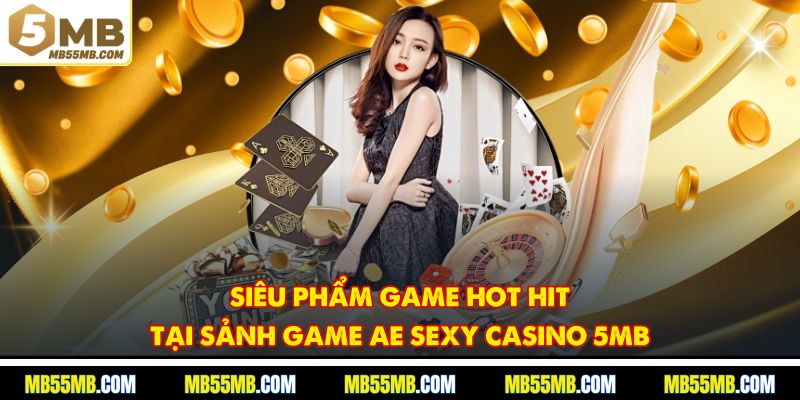 Siêu phẩm game hot hit tại sảnh game AE Sexy Casino 5MB